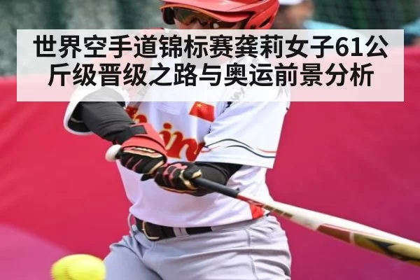 世界空手道锦标赛龚莉女子61公斤级晋级之路与奥运前景分析